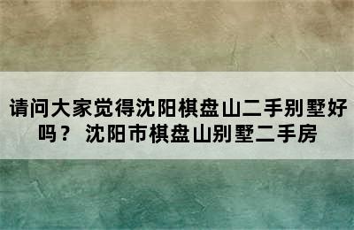 请问大家觉得沈阳棋盘山二手别墅好吗？ 沈阳市棋盘山别墅二手房